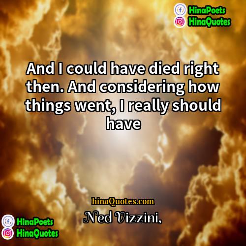 Ned Vizzini Quotes | And I could have died right then.